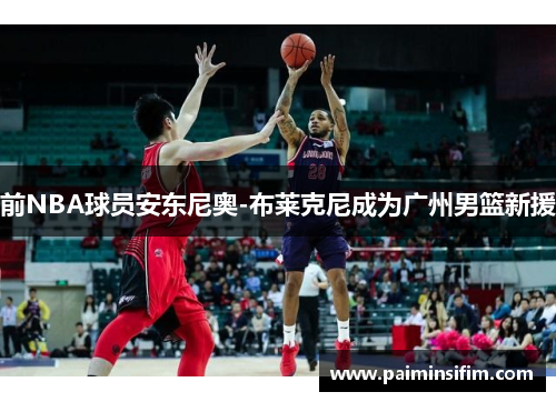 前NBA球员安东尼奥-布莱克尼成为广州男篮新援