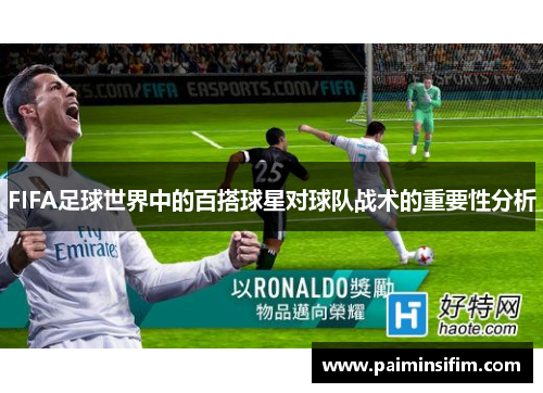 FIFA足球世界中的百搭球星对球队战术的重要性分析